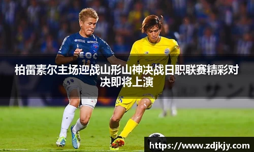 柏雷素尔主场迎战山形山神决战日职联赛精彩对决即将上演
