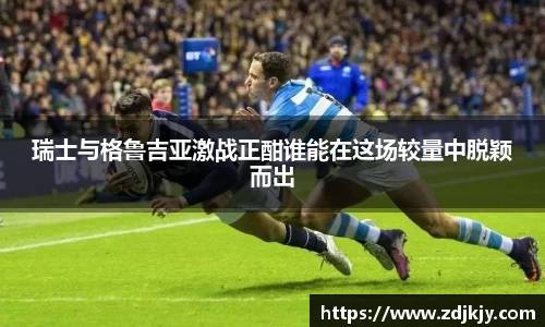 瑞士与格鲁吉亚激战正酣谁能在这场较量中脱颖而出
