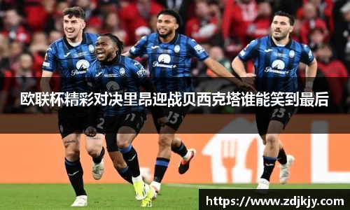 欧联杯精彩对决里昂迎战贝西克塔谁能笑到最后
